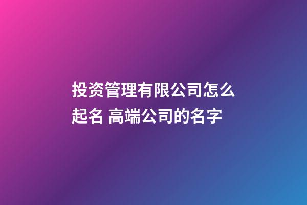 投资管理有限公司怎么起名 高端公司的名字-第1张-公司起名-玄机派